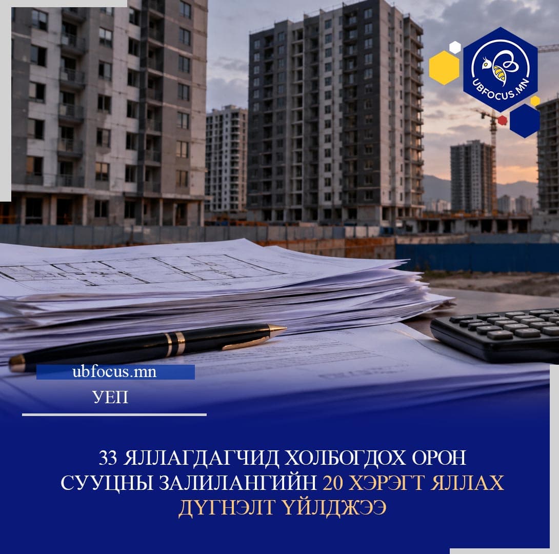 33 ЯЛЛАГДАГЧИД ХОЛБОГДОХ ОРОН СУУЦНЫ ЗАЛИЛАНГИЙН 20 ХЭРЭГТ ЯЛЛАХ ДҮГНЭЛТ ҮЙЛДЖЭЭ
